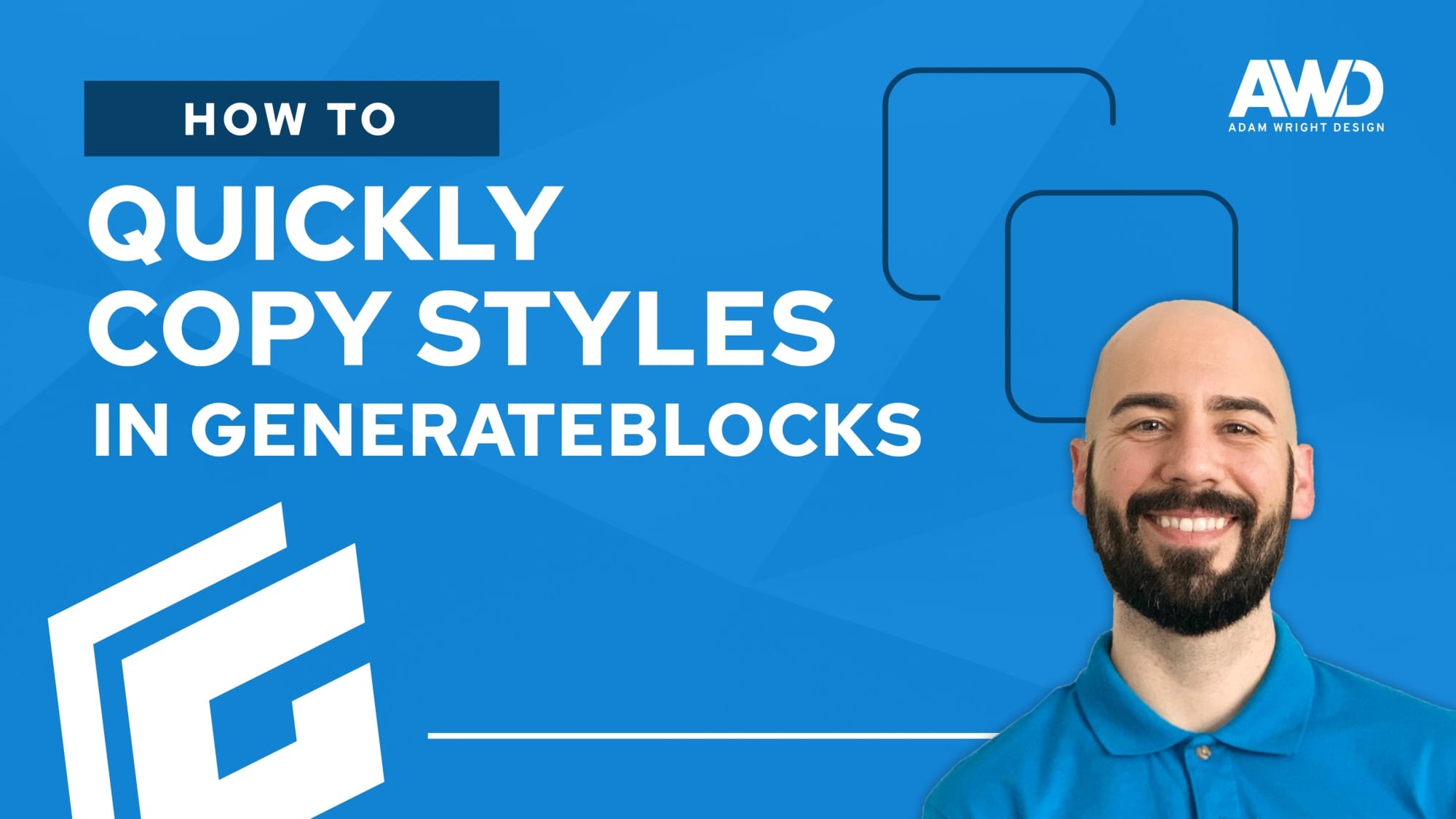 Title slide for a tutorial on quickly copying styles in GenerateBlocks by Adam Wright Design. The background is blue with white text, geometric shapes, and a portrait of a man in the lower right corner.